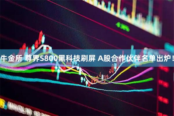 牛金所 尊界S800黑科技刷屏 A股合作伙伴名单出炉！