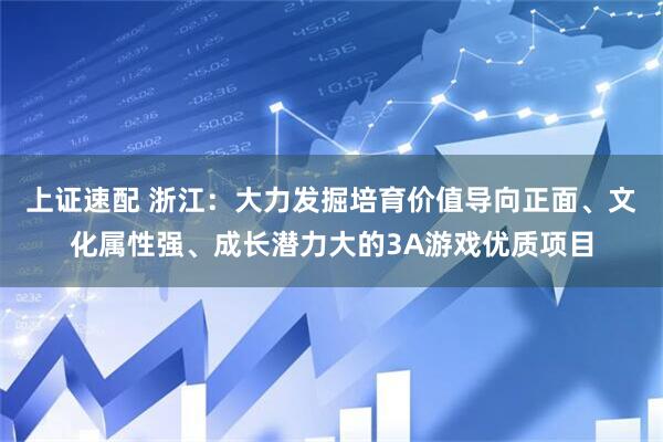 上证速配 浙江：大力发掘培育价值导向正面、文化属性强、成长潜力大的3A游戏优质项目