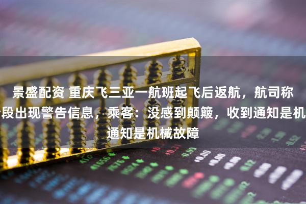 景盛配资 重庆飞三亚一航班起飞后返航，航司称爬升阶段出现警告信息，乘客：没感到颠簸，收到通知是机械故障