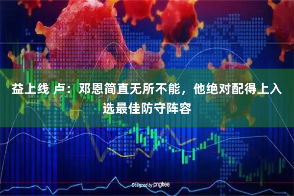 益上线 卢：邓恩简直无所不能，他绝对配得上入选最佳防守阵容