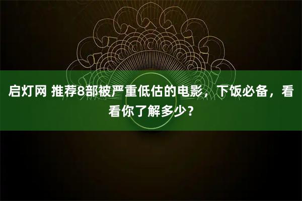 启灯网 推荐8部被严重低估的电影，下饭必备，看看你了解多少？